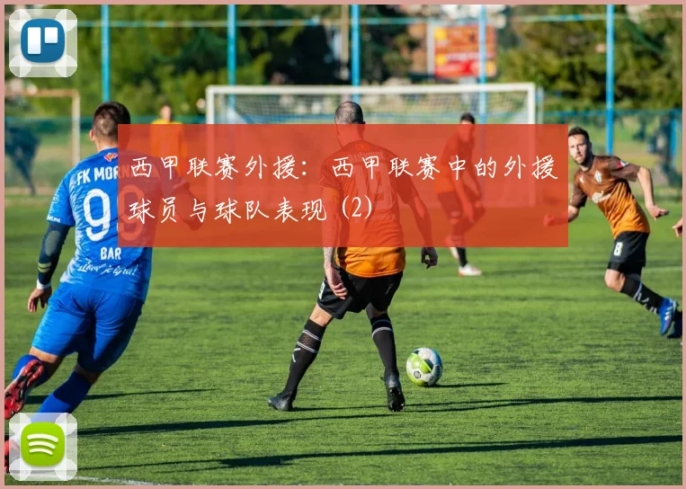 西甲联赛外援：西甲联赛中的外援球员与球队表现 (2)