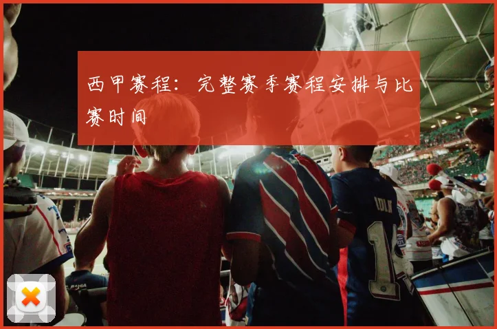西甲赛程：完整赛季赛程安排与比赛时间