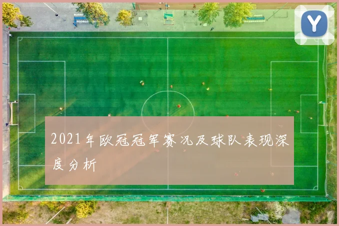 2021年欧冠冠军赛况及球队表现深度分析