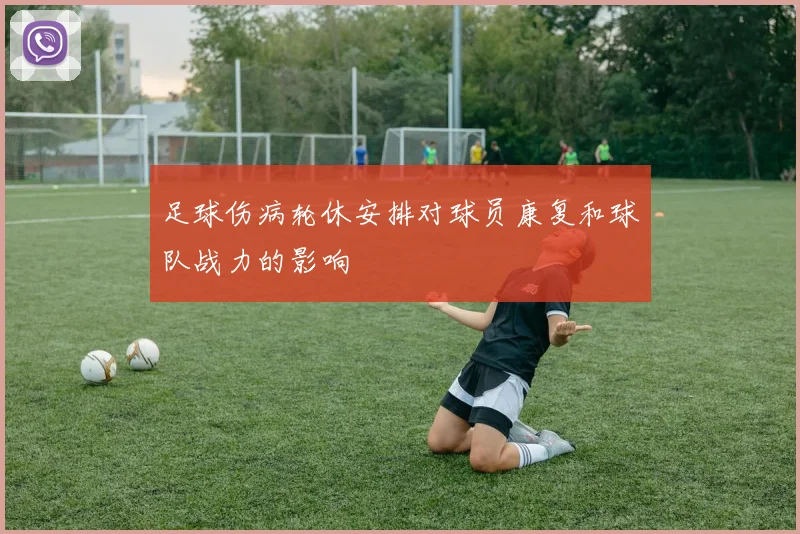 足球伤病轮休安排对球员康复和球队战力的影响