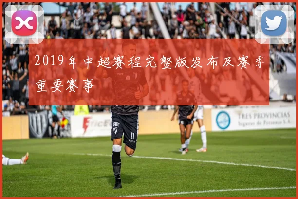 2019年中超赛程完整版发布及赛季重要赛事
