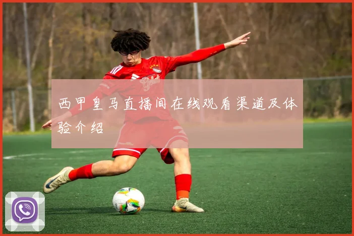 西甲皇马直播间在线观看渠道及体验介绍