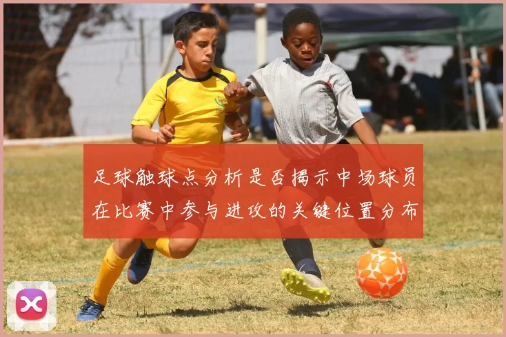 足球触球点分析是否揭示中场球员在比赛中参与进攻的关键位置分布