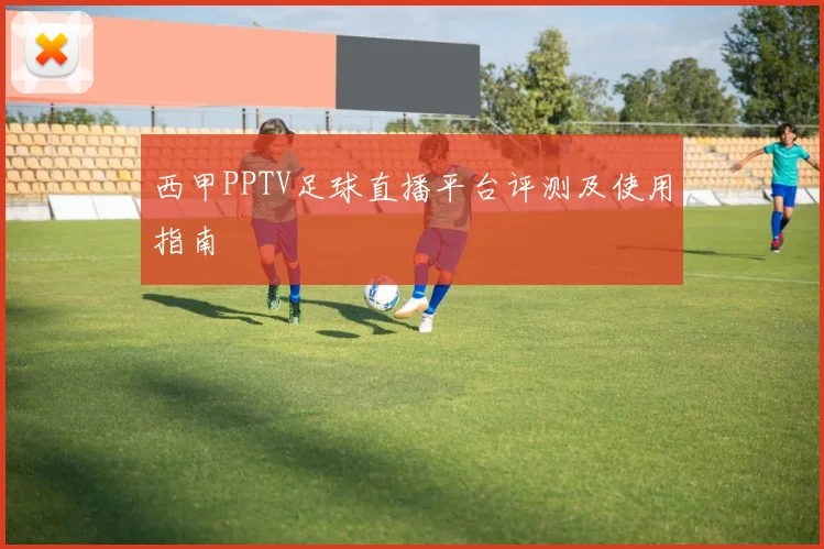 西甲PPTV足球直播平台评测及使用指南