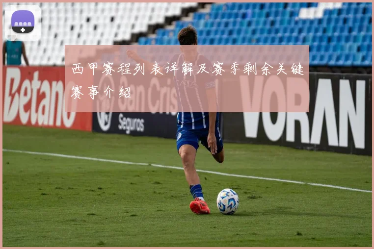 西甲赛程列表详解及赛季剩余关键赛事介绍